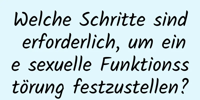 Welche Schritte sind erforderlich, um eine sexuelle Funktionsstörung festzustellen?