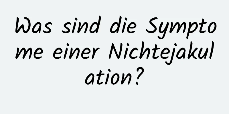 Was sind die Symptome einer Nichtejakulation?