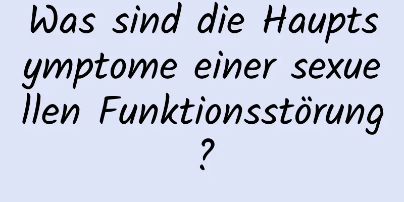 Was sind die Hauptsymptome einer sexuellen Funktionsstörung?