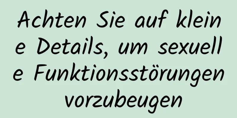 Achten Sie auf kleine Details, um sexuelle Funktionsstörungen vorzubeugen