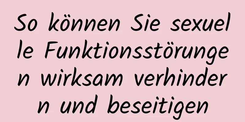 So können Sie sexuelle Funktionsstörungen wirksam verhindern und beseitigen