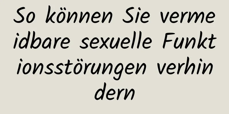 So können Sie vermeidbare sexuelle Funktionsstörungen verhindern