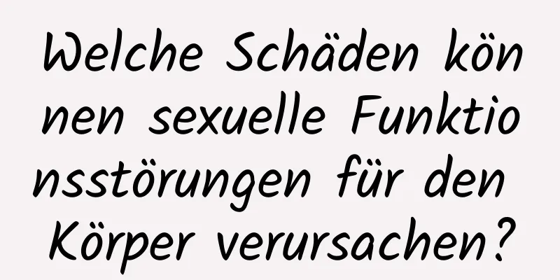 Welche Schäden können sexuelle Funktionsstörungen für den Körper verursachen?