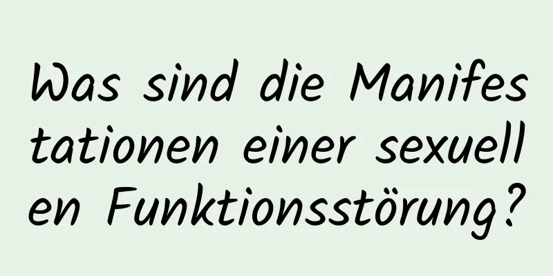 Was sind die Manifestationen einer sexuellen Funktionsstörung?