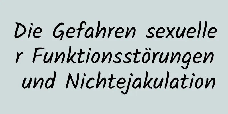 Die Gefahren sexueller Funktionsstörungen und Nichtejakulation