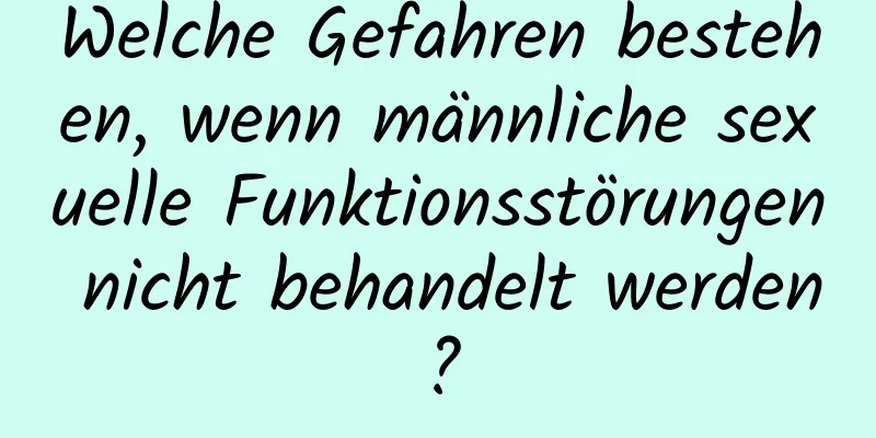 Welche Gefahren bestehen, wenn männliche sexuelle Funktionsstörungen nicht behandelt werden?