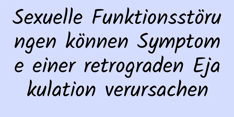 Sexuelle Funktionsstörungen können Symptome einer retrograden Ejakulation verursachen