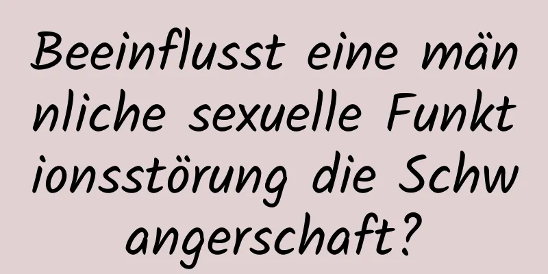 Beeinflusst eine männliche sexuelle Funktionsstörung die Schwangerschaft?