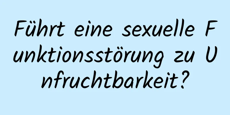 Führt eine sexuelle Funktionsstörung zu Unfruchtbarkeit?