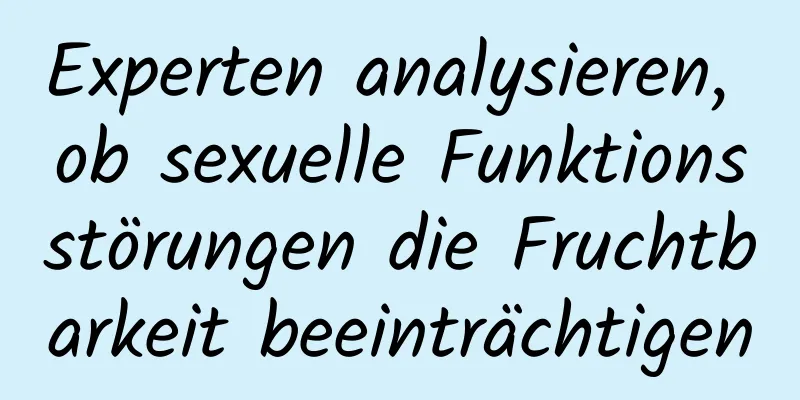 Experten analysieren, ob sexuelle Funktionsstörungen die Fruchtbarkeit beeinträchtigen