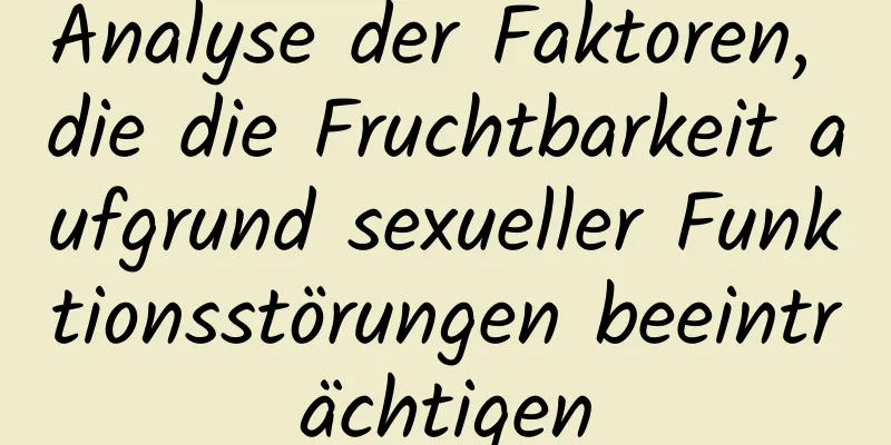 Analyse der Faktoren, die die Fruchtbarkeit aufgrund sexueller Funktionsstörungen beeinträchtigen