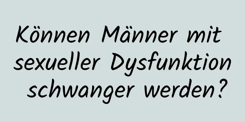 Können Männer mit sexueller Dysfunktion schwanger werden?