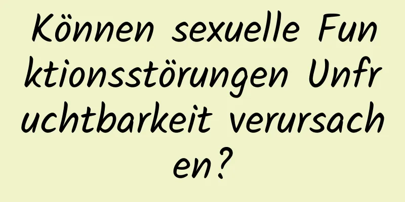 Können sexuelle Funktionsstörungen Unfruchtbarkeit verursachen?