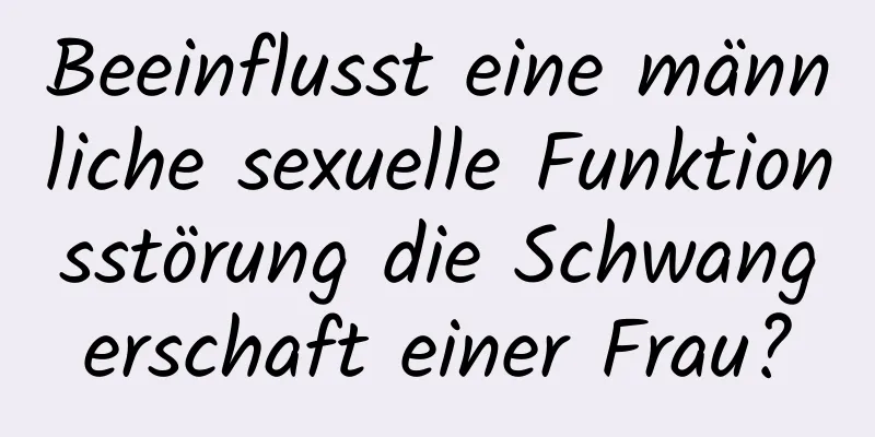 Beeinflusst eine männliche sexuelle Funktionsstörung die Schwangerschaft einer Frau?