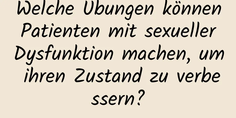 Welche Übungen können Patienten mit sexueller Dysfunktion machen, um ihren Zustand zu verbessern?