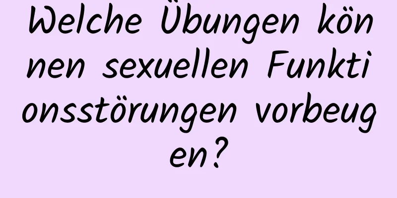 Welche Übungen können sexuellen Funktionsstörungen vorbeugen?