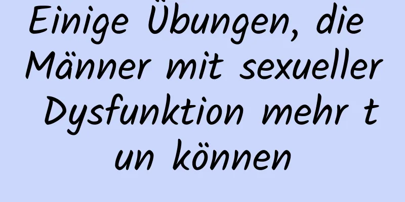 Einige Übungen, die Männer mit sexueller Dysfunktion mehr tun können