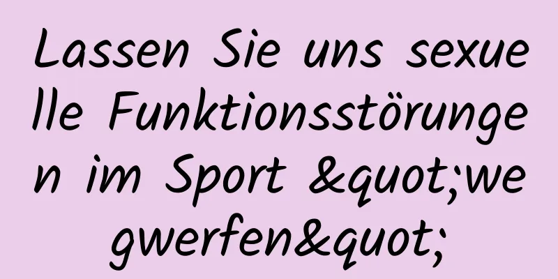 Lassen Sie uns sexuelle Funktionsstörungen im Sport "wegwerfen"