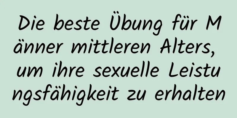 Die beste Übung für Männer mittleren Alters, um ihre sexuelle Leistungsfähigkeit zu erhalten