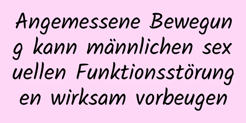 Angemessene Bewegung kann männlichen sexuellen Funktionsstörungen wirksam vorbeugen