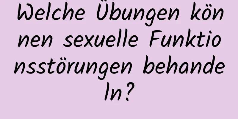 Welche Übungen können sexuelle Funktionsstörungen behandeln?