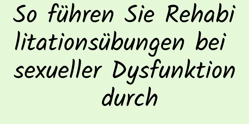 So führen Sie Rehabilitationsübungen bei sexueller Dysfunktion durch