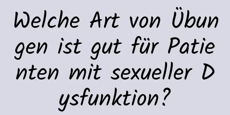 Welche Art von Übungen ist gut für Patienten mit sexueller Dysfunktion?