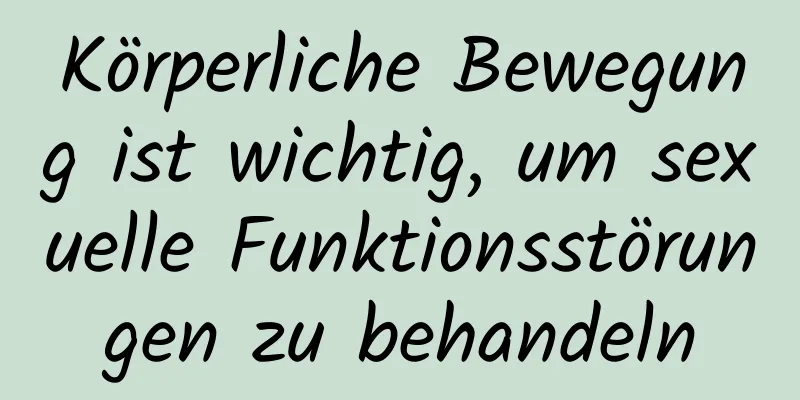 Körperliche Bewegung ist wichtig, um sexuelle Funktionsstörungen zu behandeln