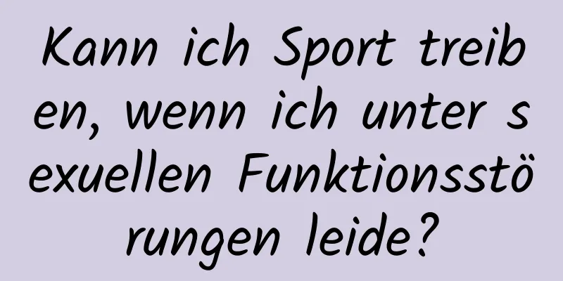 Kann ich Sport treiben, wenn ich unter sexuellen Funktionsstörungen leide?