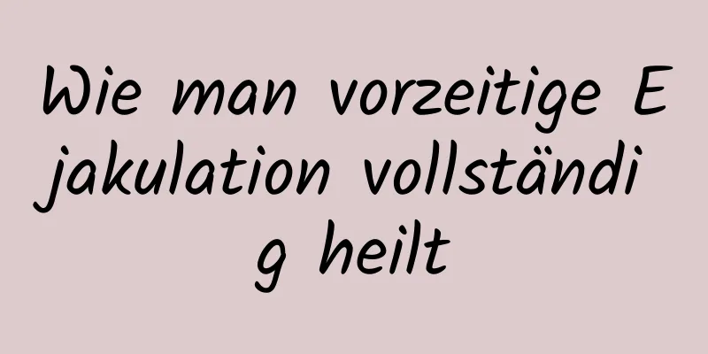 Wie man vorzeitige Ejakulation vollständig heilt