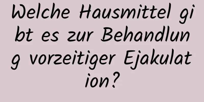 Welche Hausmittel gibt es zur Behandlung vorzeitiger Ejakulation?