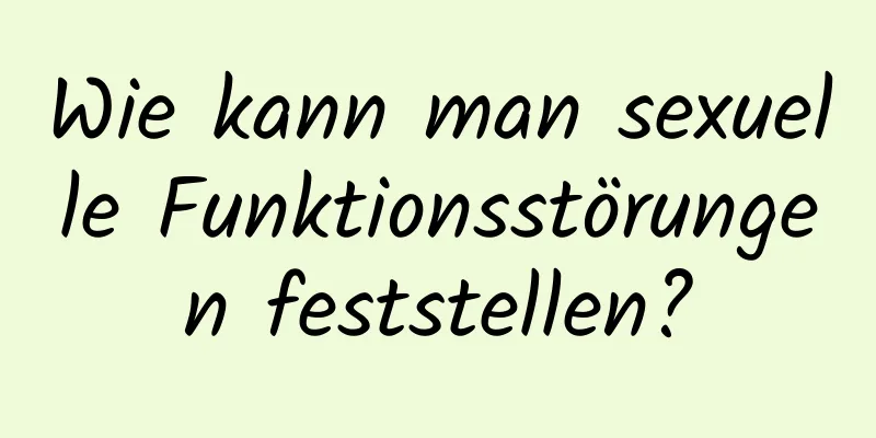 Wie kann man sexuelle Funktionsstörungen feststellen?