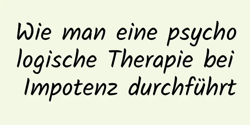 Wie man eine psychologische Therapie bei Impotenz durchführt