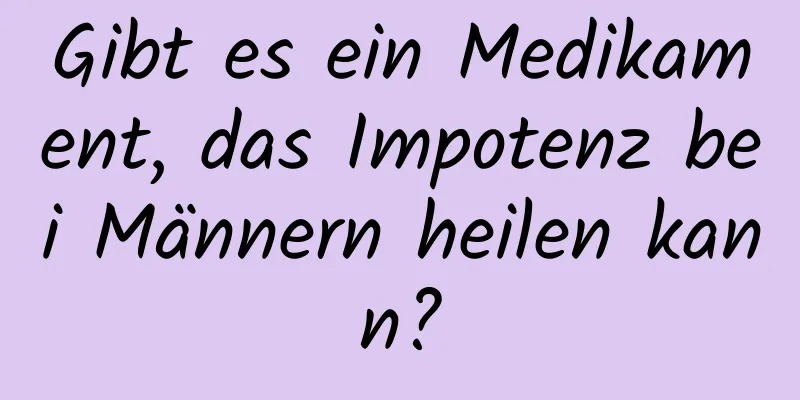 Gibt es ein Medikament, das Impotenz bei Männern heilen kann?