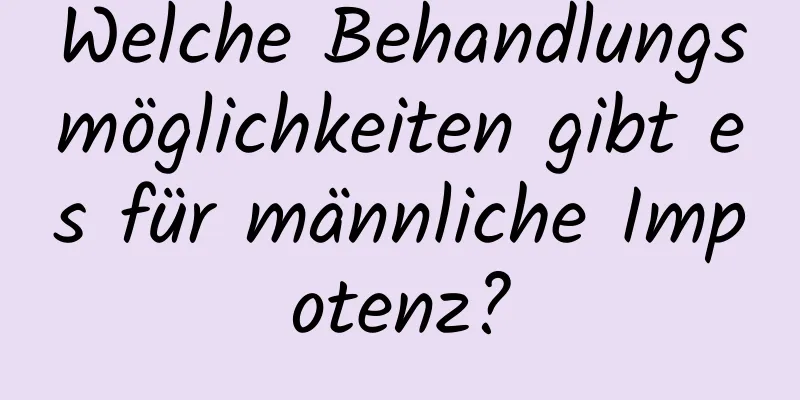 Welche Behandlungsmöglichkeiten gibt es für männliche Impotenz?