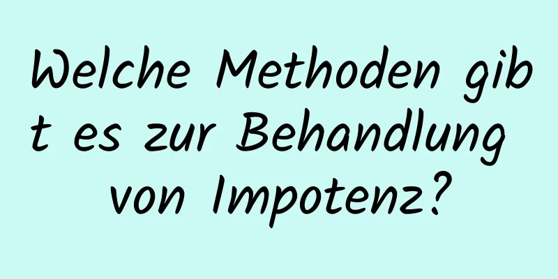 Welche Methoden gibt es zur Behandlung von Impotenz?