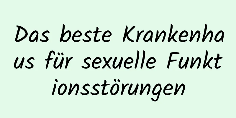 Das beste Krankenhaus für sexuelle Funktionsstörungen