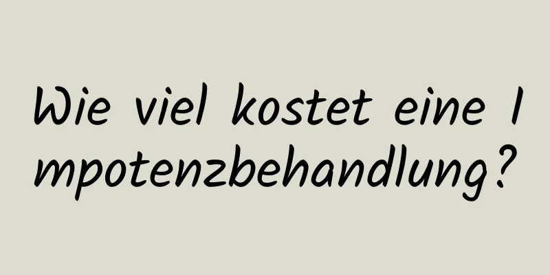 Wie viel kostet eine Impotenzbehandlung?