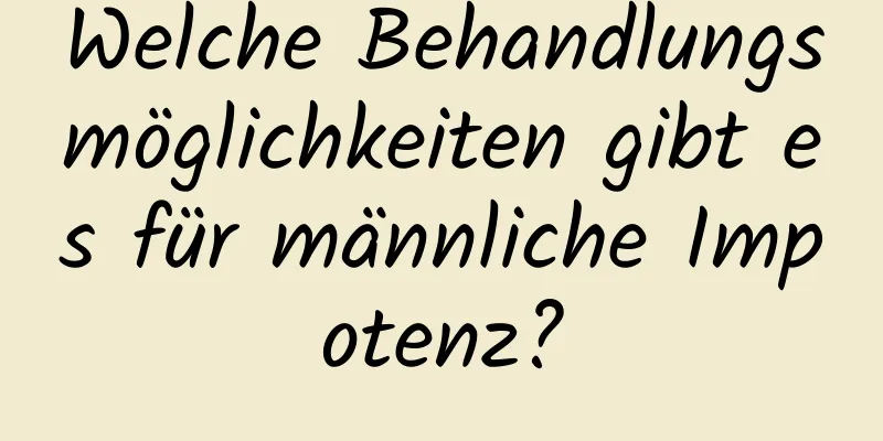 Welche Behandlungsmöglichkeiten gibt es für männliche Impotenz?