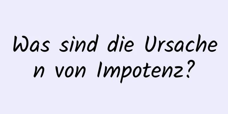 Was sind die Ursachen von Impotenz?