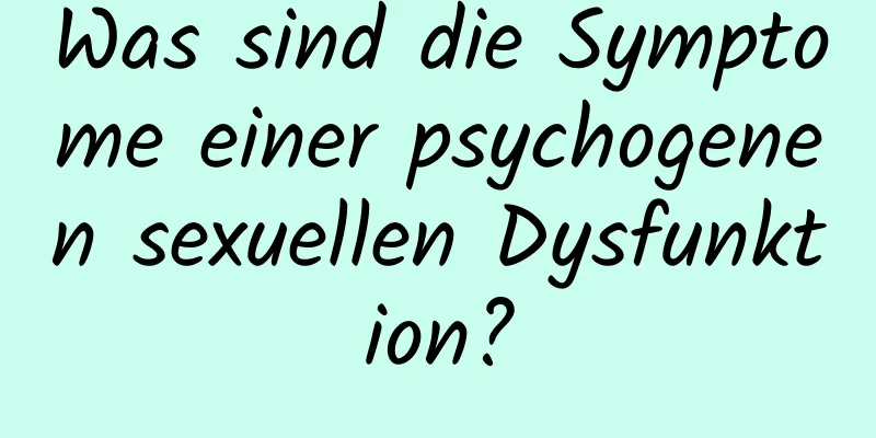 Was sind die Symptome einer psychogenen sexuellen Dysfunktion?