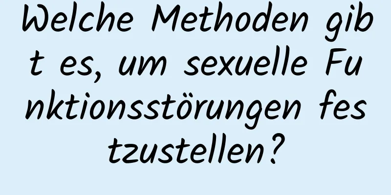 Welche Methoden gibt es, um sexuelle Funktionsstörungen festzustellen?