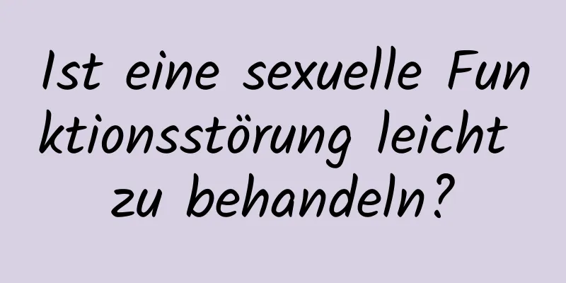 Ist eine sexuelle Funktionsstörung leicht zu behandeln?