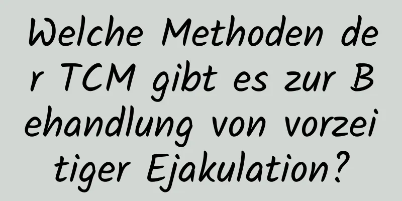 Welche Methoden der TCM gibt es zur Behandlung von vorzeitiger Ejakulation?