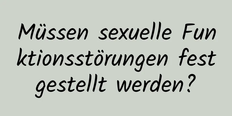 Müssen sexuelle Funktionsstörungen festgestellt werden?