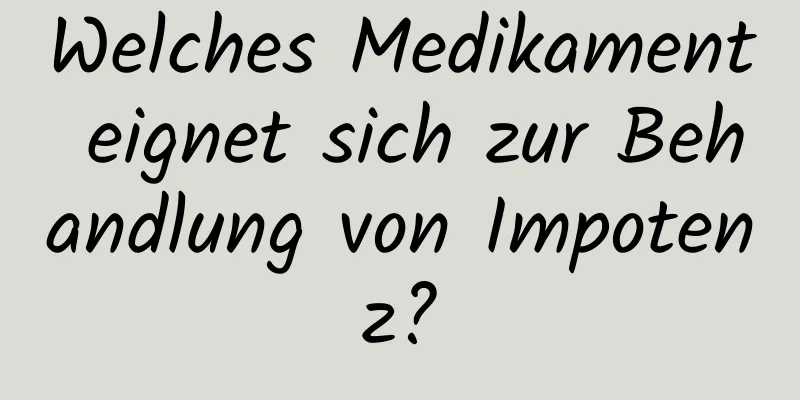 Welches Medikament eignet sich zur Behandlung von Impotenz?