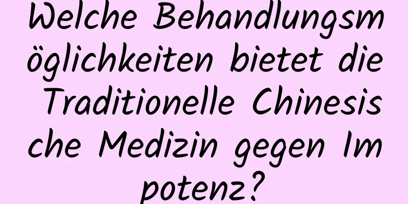 Welche Behandlungsmöglichkeiten bietet die Traditionelle Chinesische Medizin gegen Impotenz?