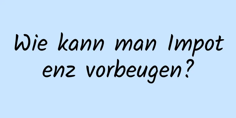 Wie kann man Impotenz vorbeugen?