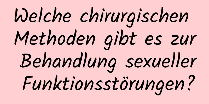 Welche chirurgischen Methoden gibt es zur Behandlung sexueller Funktionsstörungen?