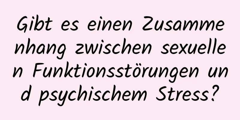 Gibt es einen Zusammenhang zwischen sexuellen Funktionsstörungen und psychischem Stress?